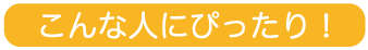 こんな人にぴったり！